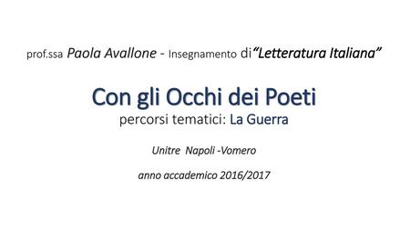 Prof.ssa Paola Avallone - Insegnamento di“Letteratura Italiana” Con gli Occhi dei Poeti percorsi tematici: La Guerra Unitre Napoli -Vomero anno accademico.