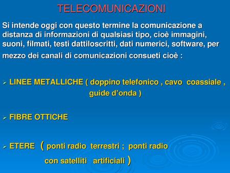 TELECOMUNICAZIONI Si intende oggi con questo termine la comunicazione a distanza di informazioni di qualsiasi tipo, cioè immagini, suoni, filmati, testi.