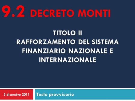 9.2 decreto monti TITOLO II RAFFORZAMENTO DEL SISTEMA FINANZIARIO NAZIONALE E INTERNAZIONALE Testo provvisorio 5 dicembre 2011.