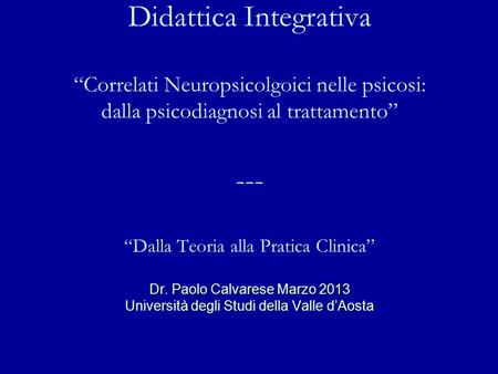Didattica Integrativa “Correlati Neuropsicolgoici nelle psicosi: dalla psicodiagnosi al trattamento” --- “Dalla Teoria alla Pratica Clinica” Dr. Paolo.