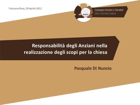 Trezzano Rosa, 29 Aprile 2012 Responsabilità degli Anziani nella realizzazione degli scopi per la chiesa Pasquale Di Nunzio.