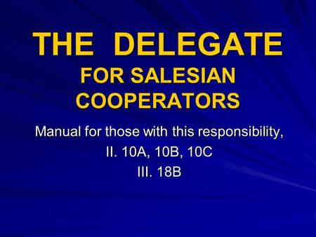 THE DELEGATE FOR SALESIAN COOPERATORS Manual for those with this responsibility, II. 10A, 10B, 10C III. 18B.