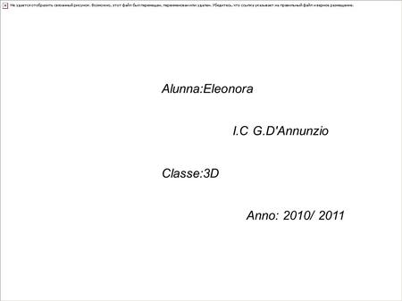 Alunna:Eleonora I.C G.D'Annunzio Classe:3D Anno: 2010/ 2011.