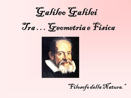 Galileo Galilei Tra …Geometria e Fisica “Filosofo della Natura.”