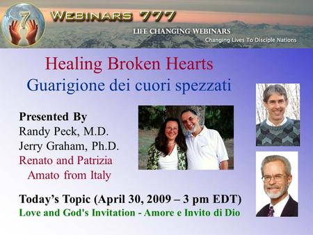 Healing Broken Hearts Guarigione dei cuori spezzati Presented By Randy Peck, M.D. Jerry Graham, Ph.D. Renato and Patrizia Amato from Italy Todays Topic.