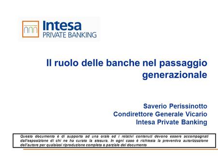 Il ruolo delle banche nel passaggio generazionale Saverio Perissinotto Condirettore Generale Vicario Intesa Private Banking.