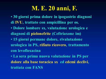 M. E. 20 anni, F. 30 giorni prima dolore in ipogastrio diagnosi di IVU, trattato con ampicillina per os. Dolore lombare sx, valutazione urologica e diagnosi.