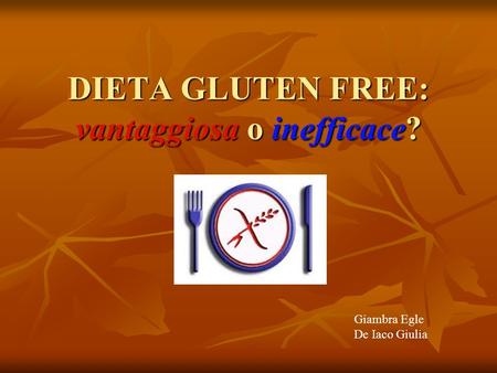 DIETA GLUTEN FREE: vantaggiosa o inefficace? Giambra Egle De Iaco Giulia.