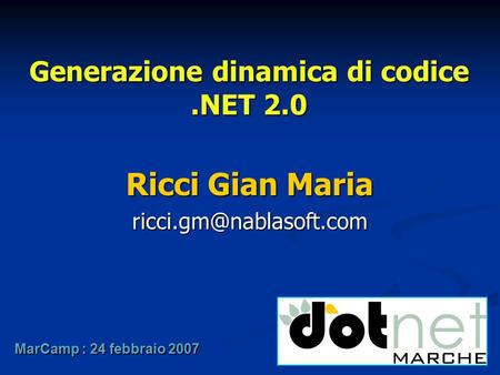 Generazione dinamica di codice.NET 2.0 Ricci Gian Maria MarCamp : 24 febbraio 2007.
