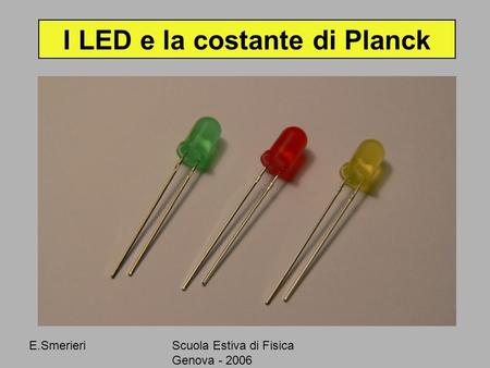 E.SmerieriScuola Estiva di Fisica Genova - 2006 I LED e la costante di Planck.