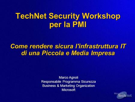 3/25/2017 3:51 AM TechNet Security Workshop per la PMI Come rendere sicura l'infrastruttura IT di una Piccola e Media Impresa Marco Agnoli Responsabile.