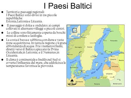 I Paesi Baltici Territori e paesaggi regionali: I Paesi Baltici sono divisi in tre piccole repubbliche: Estonia,Lettonia e Lituania. Il paesaggio è.