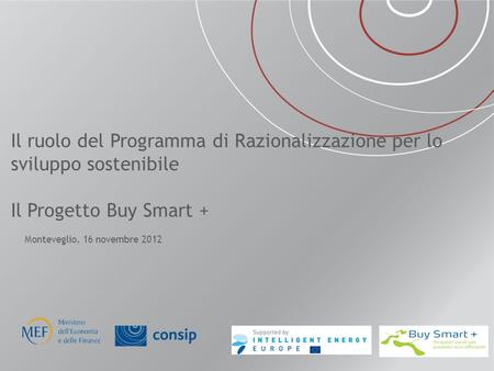 Il ruolo del Programma di Razionalizzazione per lo sviluppo sostenibile Il Progetto Buy Smart + Monteveglio, 16 novembre 2012.
