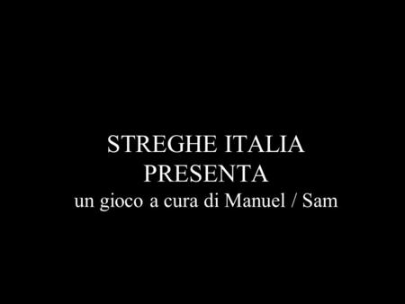 STREGHE ITALIA PRESENTA un gioco a cura di Manuel / Sam