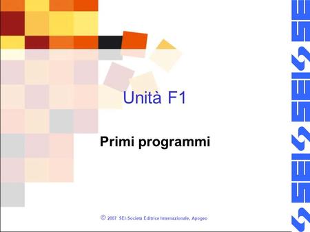 © 2007 SEI-Società Editrice Internazionale, Apogeo Unità F1 Primi programmi.
