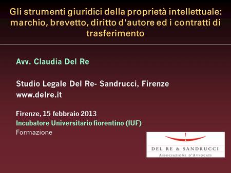 Gli strumenti giuridici della proprietà intellettuale: marchio, brevetto, diritto d'autore ed i contratti di trasferimento Avv. Claudia Del Re Studio Legale.