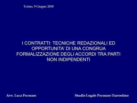 Torino, 9 Giugno 2010 I CONTRATTI: TECNICHE REDAZIONALI ED OPPORTUNITA’ DI UNA CONGRUA FORMALIZZAZIONE DEGLI ACCORDI TRA PARTI NON INDIPENDENTI Avv. Luca.