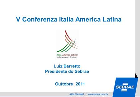 0800 570 0800 / www.sebrae.com.br Outtobre 2011 V V Conferenza Italia America Latina Luiz Barretto Presidente do Sebrae.