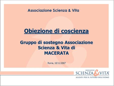 Associazione Scienza & Vita Roma, 10/11/2007 Obiezione di coscienza Gruppo di sostegno Associazione Scienza & Vita di MACERATA.