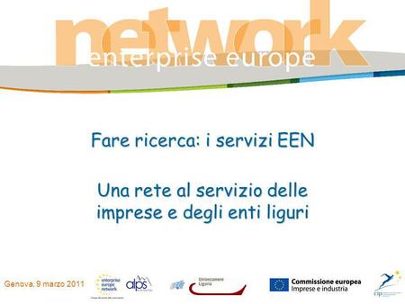 Genova, 9 marzo 2011 Fare ricerca: i servizi EEN Una rete al servizio delle imprese e degli enti liguri.