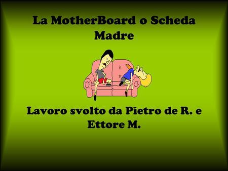 La MotherBoard o Scheda Madre Lavoro svolto da Pietro de R. e Ettore M.