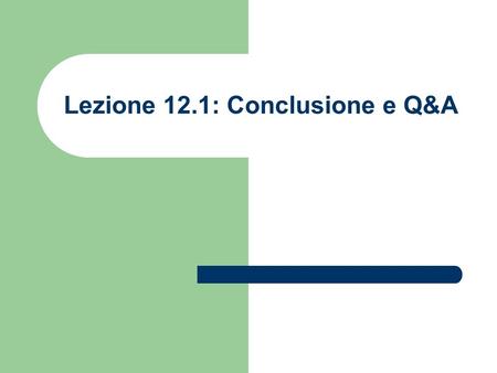 Lezione 12.1: Conclusione e Q&A