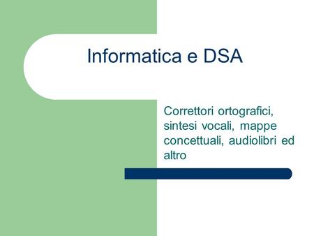 Informatica e DSA Correttori ortografici, sintesi vocali, mappe concettuali, audiolibri ed altro.