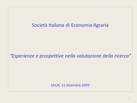 Società Italiana di Economia Agraria Esperienze e prospettive nella valutazione della ricerca MIUR, 11 dicembre 2009 1.