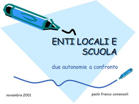 ENTI LOCALI E SCUOLA due autonomie a confronto paolo franco comensoli novembre 2001.