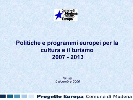 Politiche e programmi europei per la cultura e il turismo 2007 - 2013 Rimini 5 dicembre 2006.