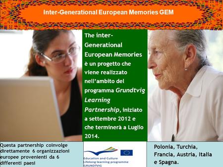 Inter-Generational European Memories GEM The inter- Generational European Memories è un progetto che viene realizzato nellambito del programma Grundtvig.