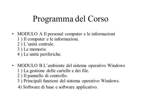 Programma del Corso MODULO A Il personal computer e le informazioni 1 ) Il computer e le informazioni. 2 ) Lunità centrale. 3 ) Le memorie. 4 ) Le unità