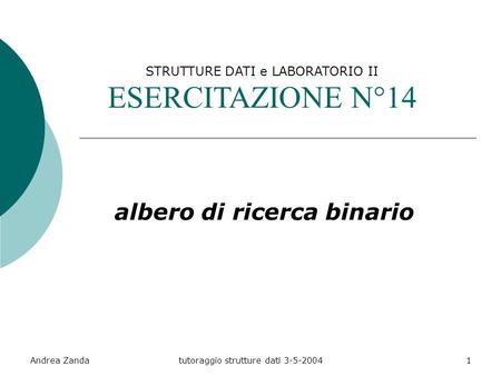 Andrea Zandatutoraggio strutture dati 3-5-20041 STRUTTURE DATI e LABORATORIO II ESERCITAZIONE N°14 albero di ricerca binario.
