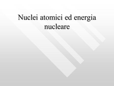 Nuclei atomici ed energia nucleare. Nel 1911 Rutherford presentò il suo modello di atomo:Nel 1911 Rutherford presentò il suo modello di atomo: un nucleo.