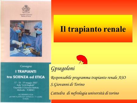 Il trapianto renale Gpsegoloni Responsabile programma trapianto renale ASO S.Giovanni di Torino Cattedra di nefrologia università di torino.