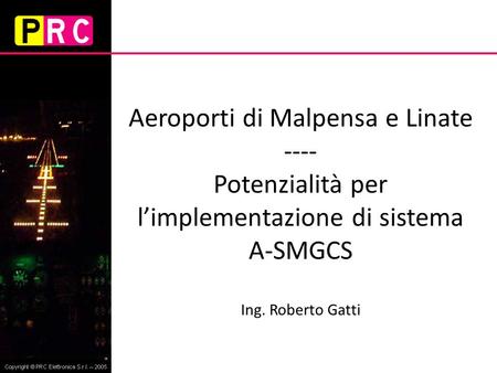 Aeroporti di Malpensa e Linate ---- Potenzialità per l’implementazione di sistema A-SMGCS Ing. Roberto Gatti.