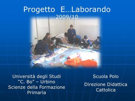 Università degli Studi C. Bo – Urbino Scienze della Formazione Primaria Scuola Polo Direzione Didattica Cattolica Progetto E…Laborando 2009/10.