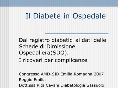 Il Diabete in Ospedale Dal registro diabetici ai dati delle Schede di Dimissione Ospedaliera(SDO). I ricoveri per complicanze Congresso AMD-SID Emilia.