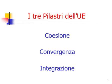 I tre Pilastri dell’UE Coesione Convergenza Integrazione.