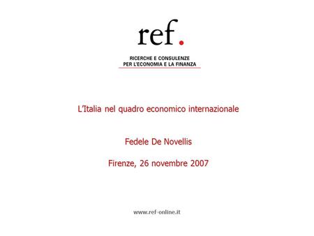 LItalia nel quadro economico internazionale Fedele De Novellis Firenze, 26 novembre 2007 www.ref-online.it.