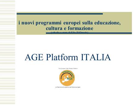 I nuovi programmi europei sulla educazione, cultura e formazione (scheda a cura di Elio DOrazio) AGE Platform ITALIA.