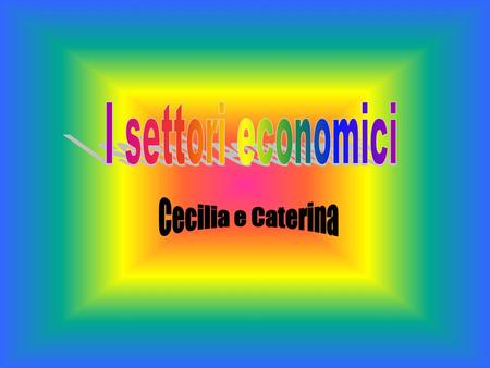 I settori economici Cecilia e Caterina.