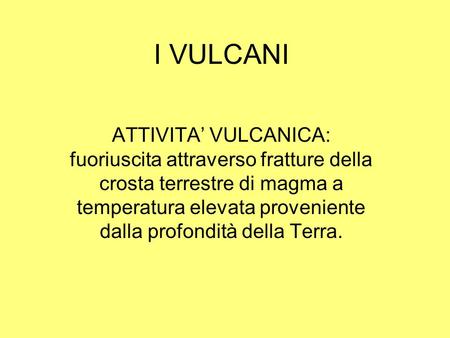 I VULCANI ATTIVITA’ VULCANICA: fuoriuscita attraverso fratture della crosta terrestre di magma a temperatura elevata proveniente dalla profondità della.