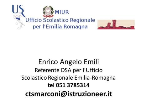 Enrico Angelo Emili Referente DSA per l’Ufficio Scolastico Regionale Emilia-Romagna tel 051 3785314 ctsmarconi@istruzioneer.it.