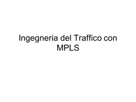 Ingegneria del Traffico con MPLS R1 R3 R2 Percorso Sottoutilizzato 550 Mbit/s 100 Mbit/s Congestione ! R4 R5 R6 R7 R8... R3R5... N.H. Dest. IP convenzionale:
