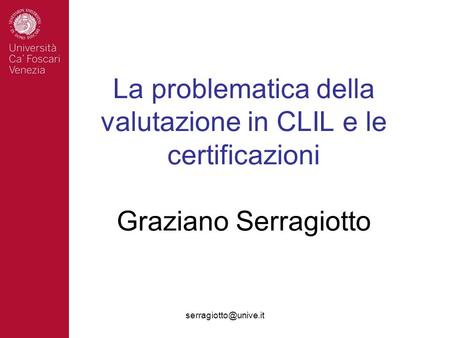 La problematica della valutazione in CLIL e le certificazioni Graziano Serragiotto serragiotto@unive.it.