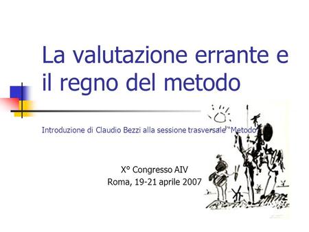 La valutazione errante e il regno del metodo Introduzione di Claudio Bezzi alla sessione trasversale Metodo X° Congresso AIV Roma, 19-21 aprile 2007.