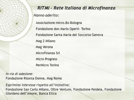 RITMI - Rete Italiana di Microfinanza Hanno aderito: In via di adesione: Associazione micro.Bo Bologna Fondazione don Mario Operti- Torino Fondazione Santa.