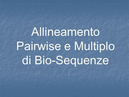 Allineamento Pairwise e Multiplo di Bio-Sequenze.