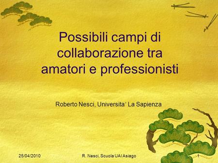25/04/2010R. Nesci, Scuola UAI Asiago1 Possibili campi di collaborazione tra amatori e professionisti Roberto Nesci, Universita La Sapienza.